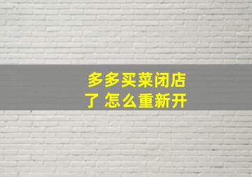 多多买菜闭店了 怎么重新开